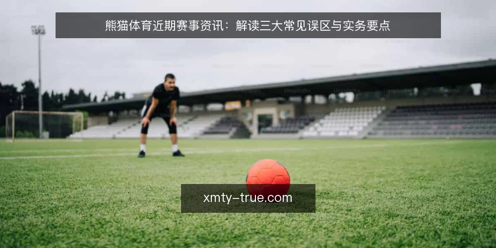 熊猫体育近期赛事资讯:解读三大常见误区与实务要点 — 近期赛事资讯的误区:只看胜负不看过程 配图