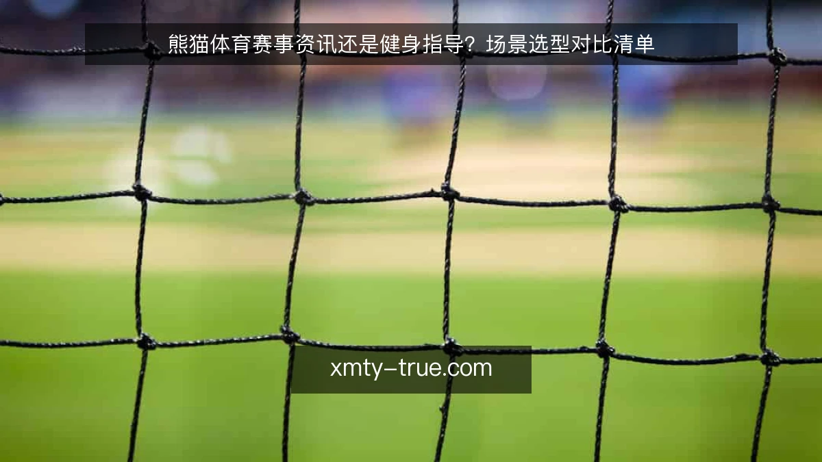 熊猫体育赛事资讯还是健身指导？场景选型对比清单