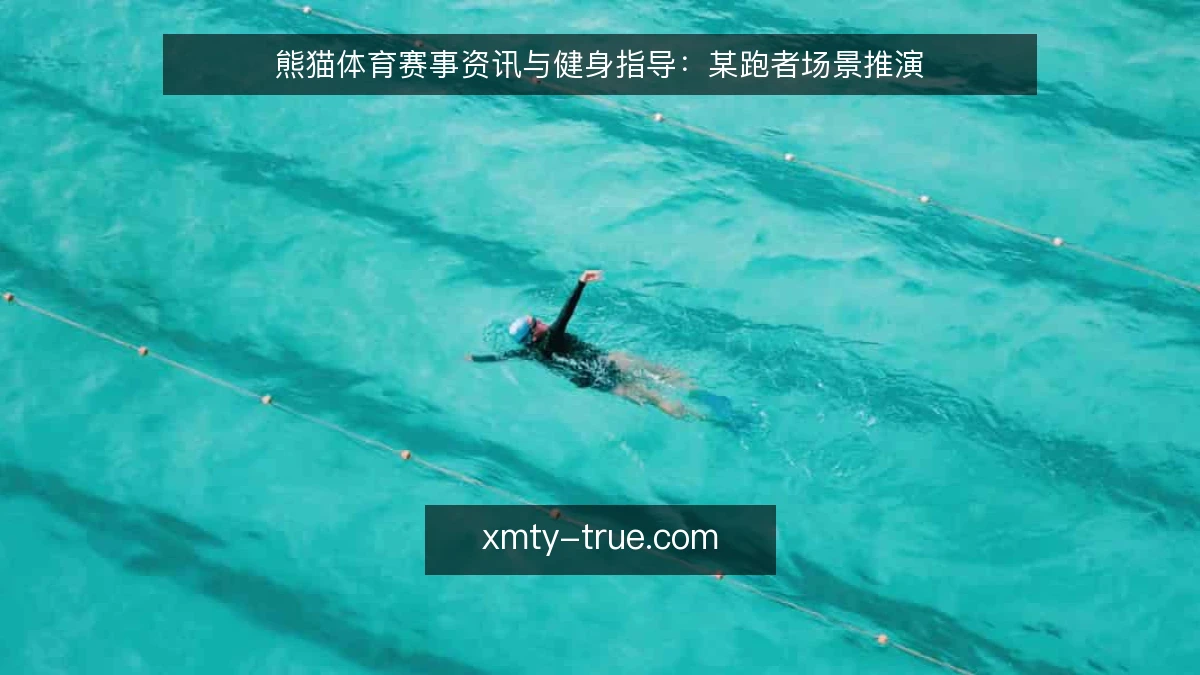 熊猫体育赛事资讯与健身指导：某跑者场景推演