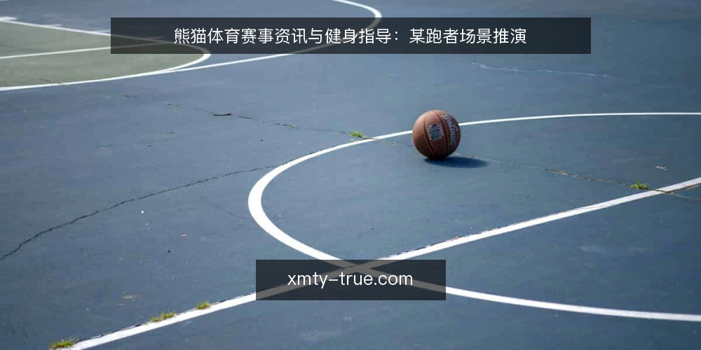 熊猫体育赛事资讯与健身指导:某跑者场景推演 — 场景设定:某跑者的双目标 配图