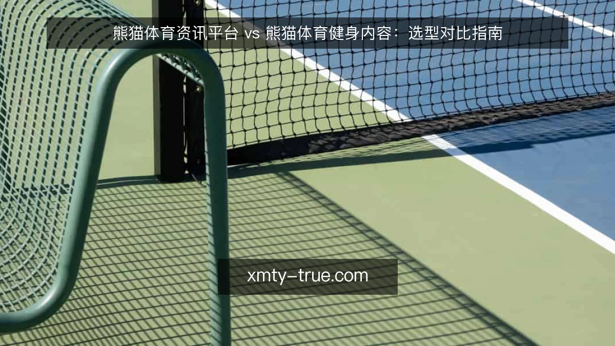 熊猫体育资讯平台 vs 熊猫体育健身内容：选型对比指南