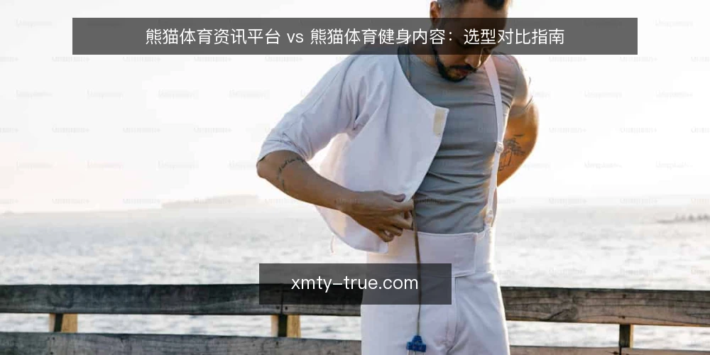 熊猫体育资讯平台 vs 熊猫体育健身内容:选型对比指南 — 需求定义:资讯与健身内容,你究竟需要哪种 配图