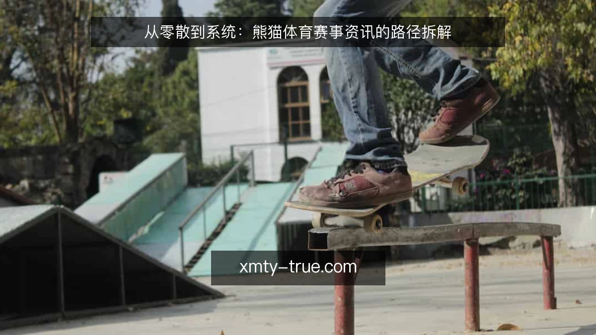 从零散到系统:熊猫体育赛事资讯的路径拆解