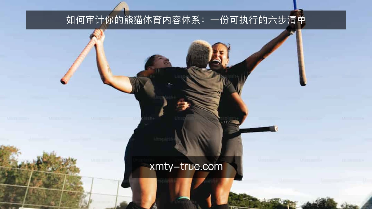 如何审计你的熊猫体育内容体系:一份可执行的六步清单