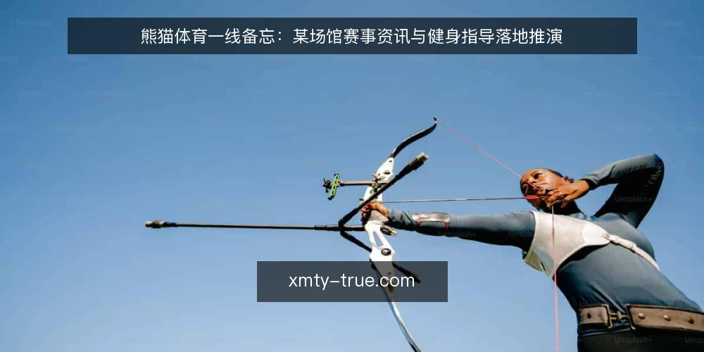 熊猫体育一线备忘:某场馆赛事资讯与健身指导落地推演 — 一线信号:哪些现场迹象值得盯 配图