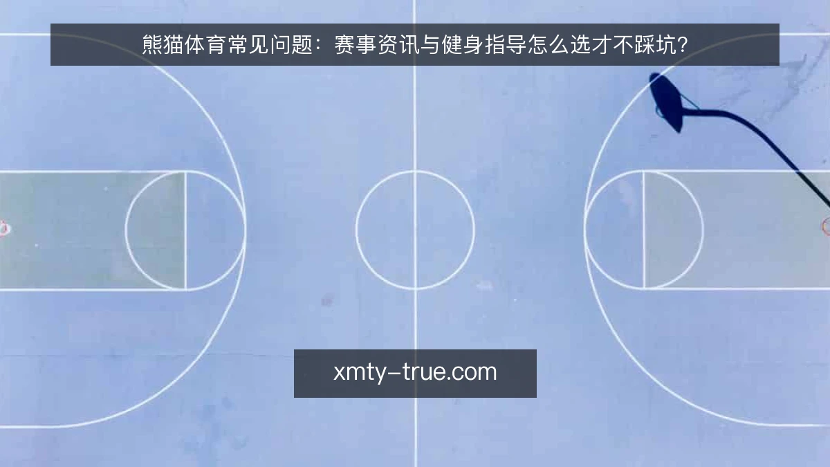 熊猫体育常见问题:赛事资讯与健身指导怎么选才不踩坑?